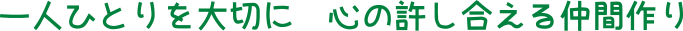 一人ひとりを大切に　心の許し合える仲間作り